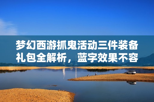 夢(mèng)幻西游抓鬼活動(dòng)三件裝備禮包全解析,藍(lán)字效果不容錯(cuò)過(guò) 夢(mèng)幻西游抓鬼活動(dòng)三件裝備禮包全解析,藍(lán)字效果不容錯(cuò)過(guò)