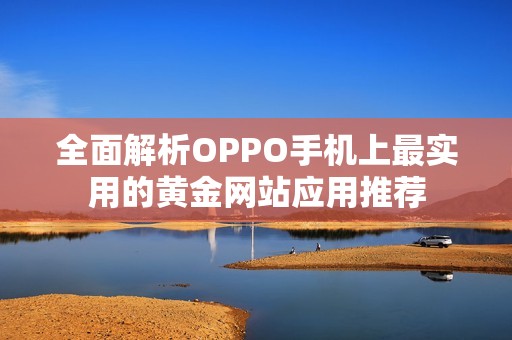 全面解析OPPO手機上最實用的黃金網(wǎng)站應用推薦