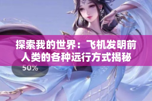 探索我的世界：飛機(jī)發(fā)明前人類的各種遠(yuǎn)行方式揭秘