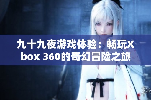 九十九夜游戲體驗：暢玩Xbox 360的奇幻冒險之旅