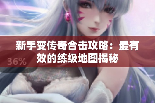 新手變傳奇合擊攻略：最有效的練級地圖揭秘