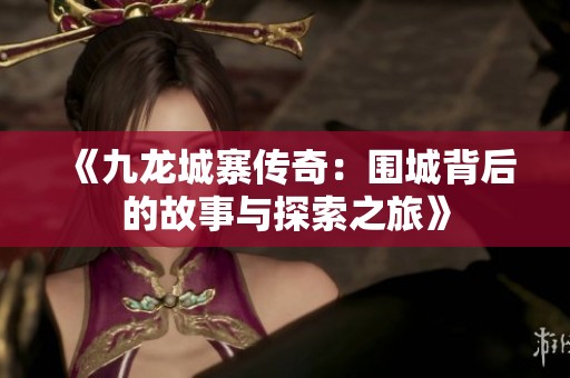 《九龍城寨傳奇：圍城背后的故事與探索之旅》