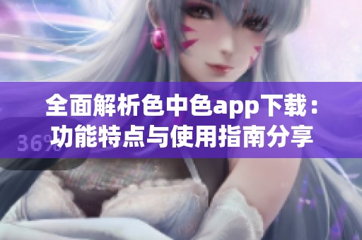 全面解析色中色app下載：功能特點(diǎn)與使用指南分享