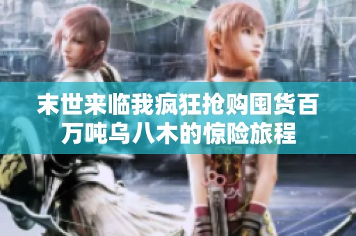 末世來(lái)臨我瘋狂搶購(gòu)囤貨百萬(wàn)噸烏八木的驚險(xiǎn)旅程