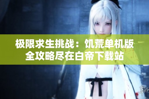 極限求生挑戰(zhàn):饑荒單機(jī)版全攻略盡在白帝下載站 極限求生挑戰(zhàn):饑荒單機(jī)版全攻略盡在白帝下載站