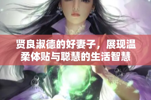 賢良淑德的好妻子，展現(xiàn)溫柔體貼與聰慧的生活智慧