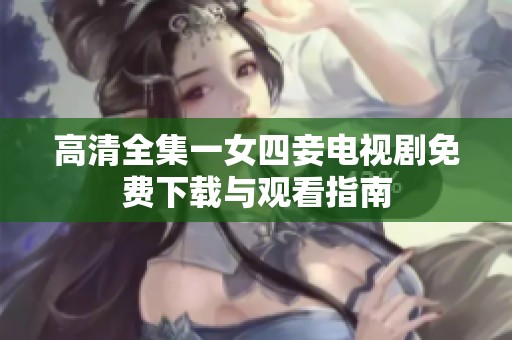 高清全集一女四妾電視劇免費(fèi)下載與觀看指南