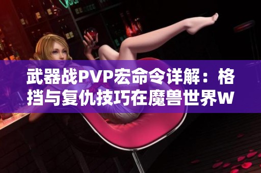 武器戰(zhàn)PVP宏命令詳解：格擋與復仇技巧在魔獸世界WLK懷舊服中的應用