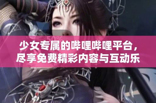 少女專屬的嗶哩嗶哩平臺，盡享免費精彩內容與互動樂趣