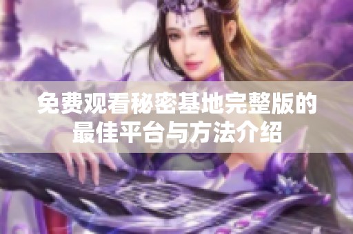 免費觀看秘密基地完整版的最佳平臺與方法介紹