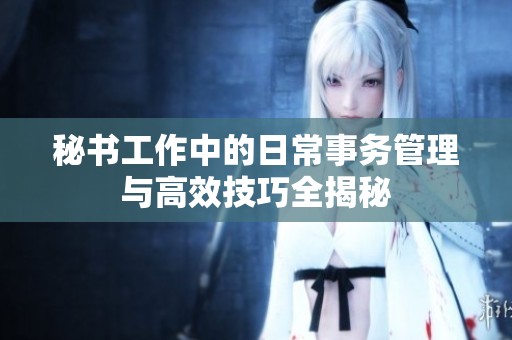 秘書工作中的日常事務管理與高效技巧全揭秘