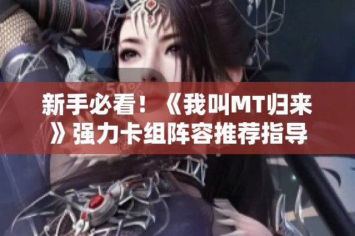 新手必看！《我叫MT歸來(lái)》強(qiáng)力卡組陣容推薦指導(dǎo)
