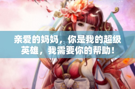 親愛的媽媽，你是我的超級英雄，我需要你的幫助！