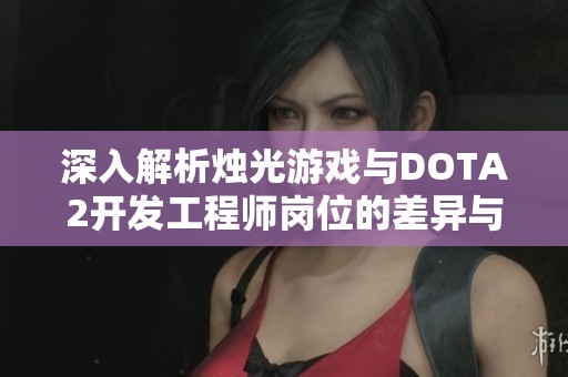 深入解析燭光游戲與DOTA2開發(fā)工程師崗位的差異與優(yōu)勢