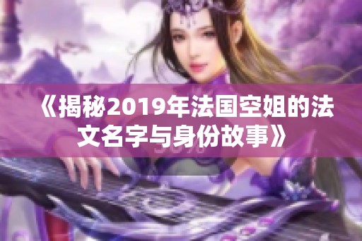 《揭秘2019年法國空姐的法文名字與身份故事》