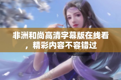 非洲和尚高清字幕版在線看，精彩內(nèi)容不容錯過