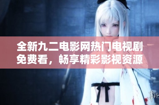 全新九二電影網(wǎng)熱門電視劇免費看，暢享精彩影視資源