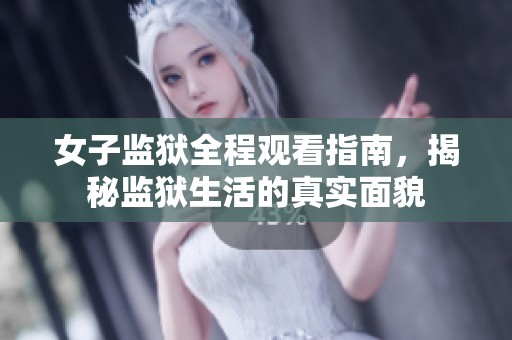 女子監(jiān)獄全程觀看指南，揭秘監(jiān)獄生活的真實(shí)面貌