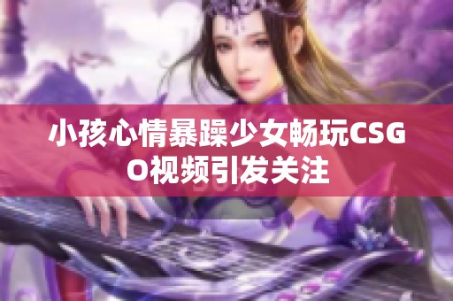小孩心情暴躁少女暢玩CSGO視頻引發(fā)關注