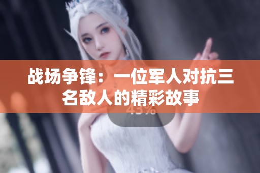 戰(zhàn)場爭鋒：一位軍人對抗三名敵人的精彩故事