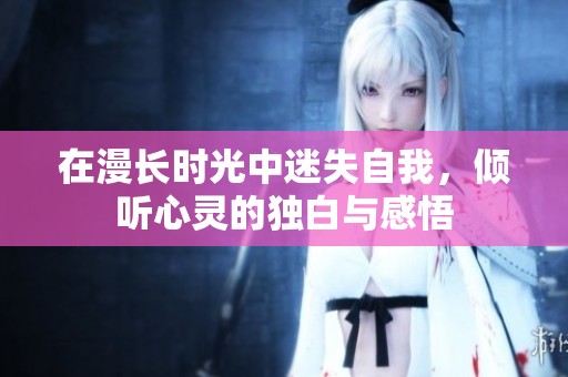 在漫長時(shí)光中迷失自我，傾聽心靈的獨(dú)白與感悟