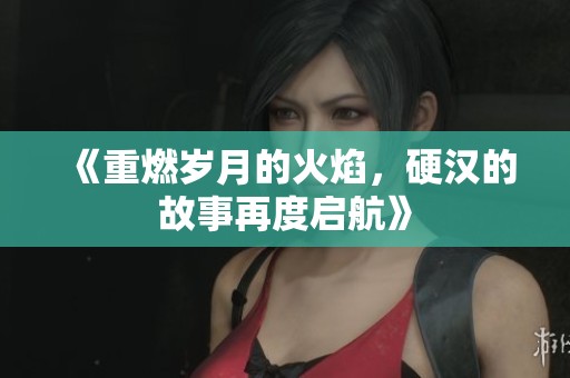 《重燃?xì)q月的火焰，硬漢的故事再度啟航》