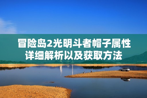 冒險(xiǎn)島2光明斗者帽子屬性詳細(xì)解析以及獲取方法