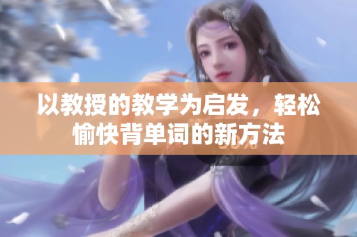 以教授的教學(xué)為啟發(fā)，輕松愉快背單詞的新方法