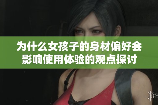 為什么女孩子的身材偏好會(huì)影響使用體驗(yàn)的觀點(diǎn)探討