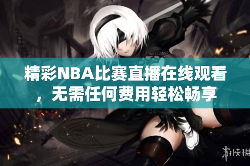 精彩NBA比賽直播在線觀看，無(wú)需任何費(fèi)用輕松暢享