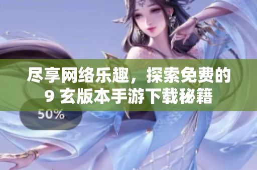 盡享網(wǎng)絡(luò)樂趣，探索免費(fèi)的9 玄版本手游下載秘籍