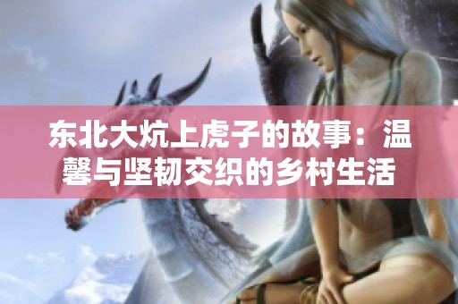 東北大炕上虎子的故事：溫馨與堅(jiān)韌交織的鄉(xiāng)村生活