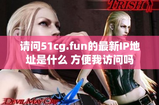 請(qǐng)問(wèn)51cg.fun的最新IP地址是什么 方便我訪問(wèn)嗎