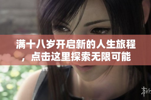 滿十八歲開啟新的人生旅程，點擊這里探索無限可能