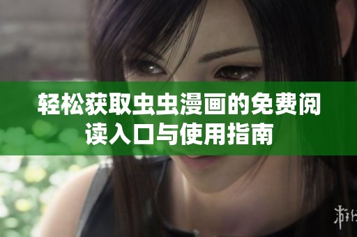 輕松獲取蟲(chóng)蟲(chóng)漫畫(huà)的免費(fèi)閱讀入口與使用指南 輕松獲取蟲(chóng)蟲(chóng)漫畫(huà)的免費(fèi)閱讀入口與使用指南