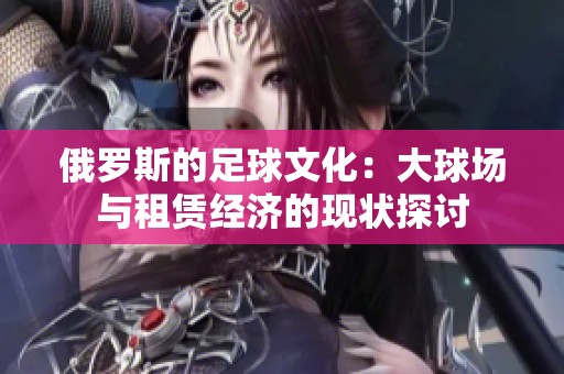 俄羅斯的足球文化：大球場與租賃經濟的現(xiàn)狀探討