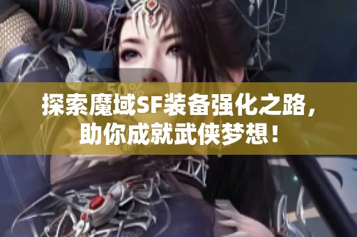 探索魔域SF裝備強(qiáng)化之路，助你成就武俠夢想！