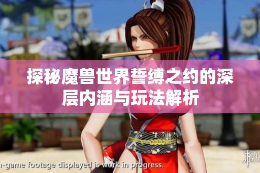 探秘魔獸世界誓縛之約的深層內(nèi)涵與玩法解析