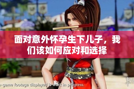 面對意外懷孕生下兒子，我們該如何應(yīng)對和選擇