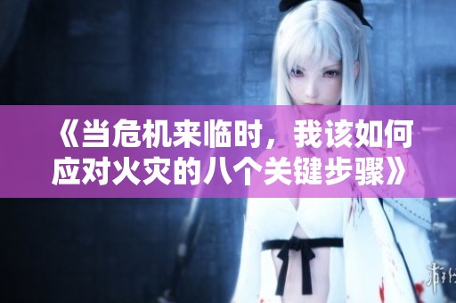 《當危機來臨時，我該如何應對火災的八個關(guān)鍵步驟》