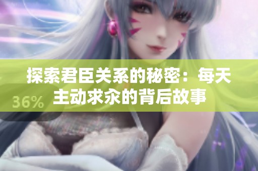 探索君臣關(guān)系的秘密：每天主動(dòng)求汆的背后故事