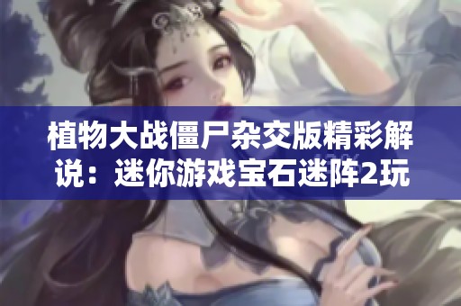 植物大戰(zhàn)僵尸雜交版精彩解說(shuō)：迷你游戲?qū)毷躁?玩法探秘