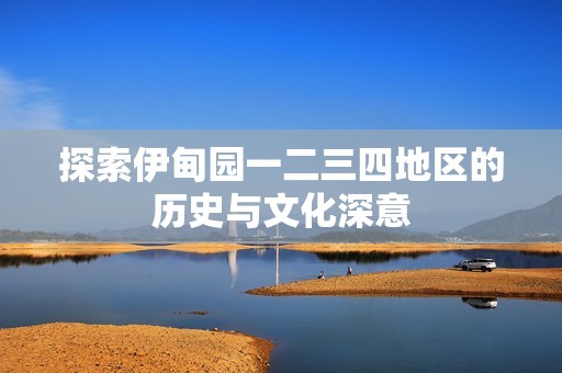 探索伊甸園一二三四地區(qū)的歷史與文化深意