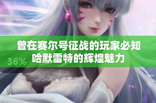 曾在賽爾號征戰(zhàn)的玩家必知哈默雷特的輝煌魅力