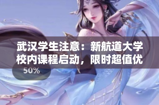 武漢學(xué)生注意：新航道大學(xué)校內(nèi)課程啟動，限時超值優(yōu)惠等你來搶！