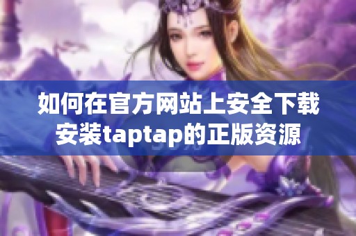 如何在官方網(wǎng)站上安全下載安裝taptap的正版資源