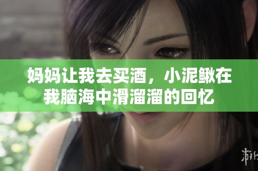 媽媽讓我去買酒，小泥鰍在我腦海中滑溜溜的回憶