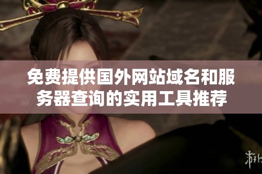 免費提供國外網(wǎng)站域名和服務(wù)器查詢的實用工具推薦