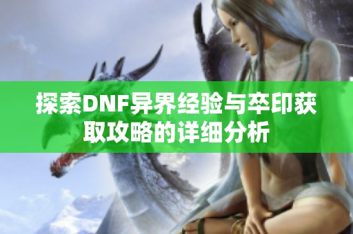 探索DNF異界經(jīng)驗與卒印獲取攻略的詳細分析 探索DNF異界經(jīng)驗與卒印獲取攻略的詳細分析