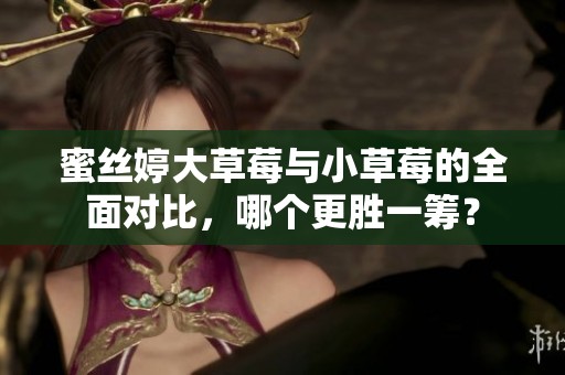 蜜絲婷大草莓與小草莓的全面對(duì)比，哪個(gè)更勝一籌？